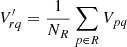 $$ \begin{aligned} V^{\prime }_{rq}&= \frac{1}{N_R}\sum _{p \in R} V_{pq}\end{aligned} $$