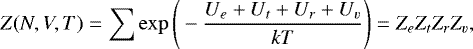 \begin{equation*} Z (N,V,T) = \sum \exp \Bigg(- \frac{U_e &#x002B; U_t &#x002B; U_r &#x002B; U_v}{k T} \Bigg) = Z_e Z_t Z_r Z_v, \end{equation*}