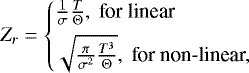 \begin{equation*} Z_r = \begin{cases} \frac{1}{\sigma} \frac{T}{\Theta},~\text{for linear}\\[4pt] \sqrt{ \frac{\pi}{\sigma^2} \frac{T^3}{\Theta} },~\text{for non-linear},\end{cases} \end{equation*}