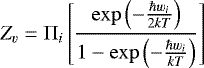 \begin{equation*} Z_v = \Pi_i \left[ \frac{\exp \left(- \frac{\hbar w_i}{2 k T} \right)} {1-\exp \left(-\frac{\hbar w_i}{k T} \right)} \right] \end{equation*}