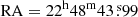 $ \mathrm{RA}=22^{\mathrm{h}}48^{\mathrm{m}}43{{\overset{\text{ s}}{.}}}99 $