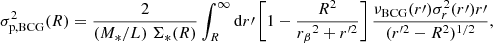 $$ \begin{aligned} \sigma _{\mathrm{p,BCG} }^{2}(R) = \frac{2}{(M_{*}/L)\;\Sigma _*(R)} \int _R^{\infty } {\mathrm{d} } r\prime \left[1-\frac{R^{2}}{{r_{\beta }}^{2}+r^{\prime 2}}\right]\frac{\nu _{\mathrm{BCG} }(r\prime ) \sigma _{r}^{2}(r\prime ) r\prime }{(r^{\prime 2}-R^{2})^{1/2}}, \end{aligned} $$
