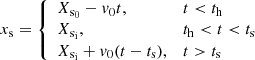 $$ \begin{aligned} x_{\rm s}= {\left\{ \begin{array}{ll} X_{\rm s_{0}}-{ v}_{0}t,&t<t_{\rm h} \\ X_{\rm s_{i}},&t_{\rm h} < t < t_{\rm s} \\ X_{\rm s_{i}}+{ v}_{0}(t-t_{\rm s}),&t>t_{\rm s} \end{array}\right.} \end{aligned} $$