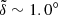 $ \tilde{\delta}\sim1.0^{\circ} $