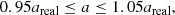 $$ \begin{aligned} 0.95a_{\rm real} \le a \le 1.05a_{\rm real}, \end{aligned} $$