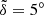 $ \tilde{\delta}=5^{\circ} $