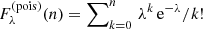 $ F^{\mathrm{(pois)}}_\lambda(n) = \sum\nolimits_{k=0}^n\,\lambda^k\,\mathrm{e}^{-\lambda}/k! $