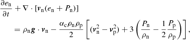 $$ \begin{aligned}&\frac{\partial e_{\mathrm{n}}}{\partial t} + \nabla \cdot \left[{\boldsymbol{v}}_{\mathrm{n}} (e_{\mathrm{n}} +P_{\mathrm{n}}) \right] \nonumber \\&\qquad = \rho _{\mathrm{n}} {\boldsymbol{g}} \cdot {\boldsymbol{v}}_{\mathrm{n}} -\frac{\alpha _{\rm c} \rho _{\mathrm{n}} \rho _{\mathrm{p}}}{2} \left[ ({\boldsymbol{v}}_{\mathrm{n}} ^2 - {\boldsymbol{v}}_{\mathrm{p}} ^2)+ 3 \left(\frac{P_{\mathrm{n}}}{\rho _{\mathrm{n}}}-\frac{1}{2}\frac{P_{\mathrm{p}}}{\rho _{\mathrm{p}}}\right) \right], \end{aligned} $$