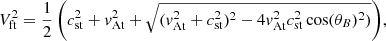 $$ \begin{aligned} V_{\rm ft}^2&={\frac{1}{2}\left(c_{\rm st}^2+v_{\rm At}^2 +\sqrt{(v_{\rm At}^2+c_{\rm st}^2)^2 - 4 v_{\rm At}^2 c_{\rm st}^2 \cos (\theta _B)^2)}\right)}, \end{aligned} $$