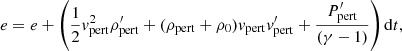 $$ \begin{aligned}&e = e + \left(\frac{1}{2} v_{\rm pert}^2 \rho _{\rm pert}^{\prime } +(\rho _{\rm pert}+\rho _0) v_{\rm pert} v_{\rm pert}^{\prime } + \frac{P_{\rm pert}^{\prime }}{(\gamma -1)} \right)\mathrm{d}t, \end{aligned} $$