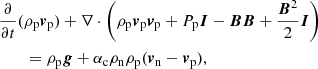 $$ \begin{aligned}&\frac{\partial }{\partial t} (\rho _{\mathrm{p}} {\boldsymbol{v}}_{\mathrm{p}})+ \nabla \cdot \left( \rho _{\mathrm{p}} {\boldsymbol{v}}_{\mathrm{p}} {\boldsymbol{v}}_{\mathrm{p}} + P_{\mathrm{p}} {\boldsymbol{I}} - {\boldsymbol{B B}} + \frac{{\boldsymbol{B}}^2}{2} {\boldsymbol{I}} \right) \nonumber \\&\qquad = \rho _{\mathrm{p}} {\boldsymbol{g}} + \alpha _{\rm c} \rho _{\mathrm{n}} \rho _{\mathrm{p}}({\boldsymbol{v}}_{\mathrm{n}} - {\boldsymbol{v}}_{\mathrm{p}}), \end{aligned} $$