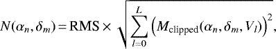 \begin{equation*}N(\alpha_n,\delta_m)\,{=}\,\text{RMS}\,{\times}\,\sqrt{\sum_{l=0}^L \left(M_{\textrm{clipped}}(\alpha_n, \delta_m,V_l) \right)^2 }, \end{equation*}