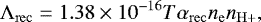 \begin{equation*} \Lambda_{\mathrm{rec}} = 1.38\times10^{-16} T \alpha_{\mathrm{rec}} n_{\mathrm{e}}n_{\mathrm{H&#x002B;}}, \end{equation*}