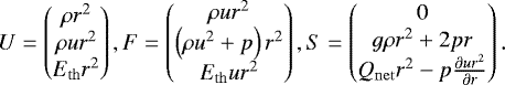 \begin{equation*}U=\begin{pmatrix}\rho r^2\\\rho u r^2\\E_{\mathrm{th}} r^2\end{pmatrix}, F=\begin{pmatrix}\rho u r^2\\\left(\rho u^2&#x002B;p \right)r^2\\E_{\mathrm{th}} u r^2\end{pmatrix}, S=\begin{pmatrix}0\\g\rho r^2 &#x002B; 2pr\\Q_{\mathrm{net}}r^2 - p\frac{\partial ur^2}{\partial r}\end{pmatrix}. \end{equation*}