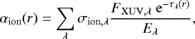 \begin{equation*}\alpha_{\mathrm{ion}}(r) = \sum_{\lambda} \sigma_{\mathrm{ion,\lambda}}\frac{F_{\mathrm{XUV,\lambda}}\ \mathrm{e}^{-\tau_{\lambda}(r)}}{E_{\lambda}}, \end{equation*}
