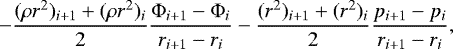 \begin{equation*}-\frac{(\rho r^2)_{i&#x002B;1}&#x002B;(\rho r^2)_{i}}{2} \frac{\Phi_{i&#x002B;1}-\Phi_{i}}{r_{i&#x002B;1}-r_{i}} - \frac{(r^2)_{i&#x002B;1}&#x002B;(r^2)_{i}}{2} \frac{p_{i&#x002B;1}-p_{i}}{r_{i&#x002B;1}-r_{i}}, \end{equation*}