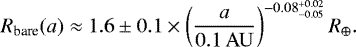\begin{equation*} R_{\textrm{bare}}(a)\approx1.6\pm0.1 \times \left(\frac{a}{0.1\,\mathrm{AU}}\right)^{-0.08^{&#x002B;0.02}_{-0.05}} R_{\oplus}. \end{equation*}