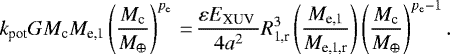 \begin{equation*}k_{\textrm{pot}} G M_{\textrm{c}} M_{\textrm{e,1}}\left(\frac{M_{\textrm{c}}}{M_{\oplus}}\right)^{p_{\textrm{e}}}\,{=}\,\frac{ \varepsilon E_{\textrm{XUV }} }{4 a^{2}} R_{\textrm{1,r}}^{3} \left(\frac{M_{\textrm{e,1}}}{M_{\textrm{e,1,r}}}\right) \left(\frac{M_{\textrm{c}}}{M_{\oplus}}\right)^{{p_{\textrm{e}}-1}}. \end{equation*}