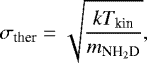 \begin{eqnarray*}\sigma_{\textrm{ther}} = \sqrt{\frac{k T_{\textrm{kin}}}{m_{\textrm{NH}_2\textrm{D}}}}, \end{eqnarray*}