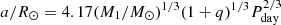 $ a / R_\odot = 4.17 (M_1/M_\odot)^{1/3} (1+q)^{1/3} P_\mathrm{day}^{2/3} $