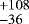 $^{&#x002B;108}_{-36}$