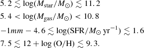 $$ \begin{aligned}&5.2 \lesssim \log ({M}_{\rm star}/M_{\odot }) \lesssim 11.2 \\&5.4 < \log ({M}_{\rm gas}/M_{\odot }) < 10.8 \\&{{-1mm}}-4.6 \lesssim \log (\mathrm{SFR}/{M}_{\odot }\,\mathrm{yr^{-1}}) \lesssim 1.6 \\&7.5 \lesssim 12 + \log \mathrm{(O/H)} \lesssim 9.3. \end{aligned} $$