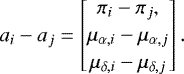 \begin{equation*}a_i-a_j = \begin{bmatrix} \pi_i - \pi_j,\\[2pt] \mu_{\alpha,i} - \mu_{\alpha, j}\\[2pt] \mu_{\delta,i} - \mu_{\delta, j} \end{bmatrix} .\end{equation*}