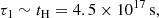 $$ \begin{aligned} \tau _1 \sim t_{\rm H} = 4.5 \times 10^{17}\,\mathrm{s}, \end{aligned} $$