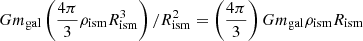 $ Gm_{\mathrm{gal}} \left(\frac{4\pi}{3} \rho_{\mathrm{ism}} R_{\mathrm{ism}}^3 \right)/ R_{\mathrm{ism}}^2 = \left(\frac{4\pi}{3}\right) Gm_{\mathrm{gal}} \rho_{\mathrm{ism}} R_{\mathrm{ism}} $