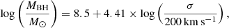 $$ \begin{aligned} \log \left(\frac{M_{\rm BH}}{M_\odot }\right) =8.5 + 4.41 \times \log \left(\frac{\sigma }{200\,\mathrm{km}\,\mathrm{s}^{-1}}\right), \end{aligned} $$