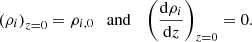 $$ \begin{aligned} \left( \rho _i \right)_{z = 0} = \rho _{i,0} \quad \mathrm{and} \quad \left(\frac{\mathrm{d} \rho _i}{\mathrm{d}z}\right)_{z=0} = 0 . \end{aligned} $$