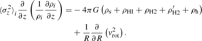 $$ \begin{aligned} \begin{split} {\langle {\sigma }_z^2 \rangle }_i \frac{\partial }{\partial z} \left( \frac{1}{\rho _i} \frac{\partial \rho _i}{\partial z} \right) =&-4 \pi G \left( \rho _{\rm s} + \rho _{\rm HI} + \rho _{\rm H2} + \rho _{\rm H2}^{\prime } + \rho _{\rm h} \right)\\&+ \frac{1}{R} \frac{\partial }{\partial R} \left(v_{\rm rot}^2 \right). \end{split} \end{aligned} $$