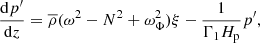 $$ \begin{aligned} \frac{\mathrm{d}p^\prime }{\mathrm{d}z} = \overline{\rho }(\omega ^2-N^2+\omega ^2_\Phi )\xi - \frac{1}{{\Gamma }_1 H_{\rm p}} p^\prime , \end{aligned} $$