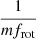 $ \frac{1}{mf_{\mathrm{rot}}} $