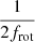 $ \frac{1}{2f_{\mathrm{rot}}} $
