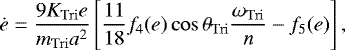 \begin{equation*}\dot e={9K_{\mathrm{Tri}} e \over m_{\mathrm{Tri}}a^2}\left[{11\over18} f_4(e)\cos\theta_{\mathrm{Tri}} {\omega_{\mathrm{Tri}} \over n}-f_5(e) \right] ,\end{equation*}