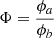$ \Phi=\frac{\phi_a}{\phi_b} $