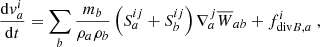 $$ \begin{aligned}&\frac{\mathrm{d} v_a^i}{\mathrm{d}t}=\sum _b \frac{m_b}{\rho _a\rho _b}\left(S_a^{ij}+S_b^{ij}\right)\nabla _a^j \overline{W}_{ab} + f_{\mathrm{div}B,a}^i \ , \end{aligned} $$