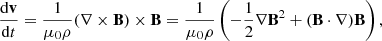 $$ \begin{aligned} \frac{\mathrm{d}\mathbf v }{\mathrm{d}t}=\frac{1}{\mu _0 \rho }(\nabla \times \mathbf B )\times \mathbf B =\frac{1}{\mu _0 \rho }\left(-\frac{1}{2}\nabla \mathbf B ^2+(\mathbf B \cdot \nabla )\mathbf B \right) , \end{aligned} $$