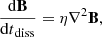 $$ \begin{aligned} \frac{\mathrm{d}\mathbf B }{{\mathrm{d}t}_{\rm diss}}=\eta \nabla ^2\mathbf B , \end{aligned} $$