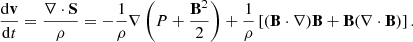 $$ \begin{aligned} \frac{\mathrm{d}\mathbf v }{\mathrm{d}t}=\frac{\nabla \cdot \mathbf S }{\rho }=-\frac{1}{\rho }\nabla \left(P+\frac{\mathbf{B }^2}{2}\right)+\frac{1}{\rho }\left[(\mathbf B \cdot \nabla )\mathbf B +\mathbf B (\nabla \cdot \mathbf B )\right]. \end{aligned} $$