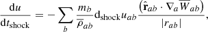 $$ \begin{aligned}&\frac{\mathrm{d}u}{\mathrm{d}t_{\rm shock}}=-\sum _b \frac{m_b}{\overline{\rho }_{ab}} \mathrm{d}_{\rm shock} u_{ab} \frac{\left(\hat{\mathbf{r }}_{ab}\cdot \nabla _a \overline{W}_{ab}\right)}{\left|r_{ab}\right|} , \end{aligned} $$