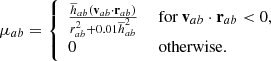 $$ \begin{aligned}&\mu _{ab}= {\left\{ \begin{array}{ll} \frac{\overline{h}_{ab}(\mathbf v _{ab}\cdot \mathbf r _{ab})}{r_{ab}^2+0.01\overline{h}_{ab}^2}&\text{ for}\ \mathbf v _{ab}\cdot \mathbf r _{ab} < 0 , \\ 0&\text{ otherwise.} \end{array}\right.} \end{aligned} $$