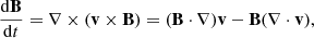 $$ \begin{aligned} \frac{\mathrm{d}\mathbf B }{\mathrm{d}t}=\nabla \times (\mathbf v \times \mathbf B )=(\mathbf B \cdot \nabla )\mathbf v -\mathbf B (\nabla \cdot \mathbf v ) , \end{aligned} $$