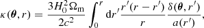 $$ \begin{aligned} \kappa (\boldsymbol{\theta }, r) =\frac{3H^2_0\Omega _{\rm m}}{2 c^2}\int _0^r \mathrm{d}r^{\prime} \frac{r^{\prime} (r-r^{\prime} )}{r} \frac{\delta (\boldsymbol{\theta }, r^{\prime} )}{a(r^{\prime} )}, \end{aligned} $$