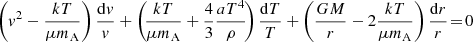 $$ \begin{aligned}&\left( { v}^2 - \frac{k T}{\mu m_{\rm A}} \right) \frac{\mathrm{d}{ v}}{{ v}} + \left(\! \frac{k T}{\mu m_{\rm A}} +\frac{4}{3} \frac{a T^4}{\rho }\! \right) \frac{\mathrm{d}T}{T} + \left( \frac{G M }{r} - 2 \frac{k T}{\mu m_{\rm A}} \right) \frac{\mathrm{d}r}{r}\! =\! 0 \end{aligned} $$