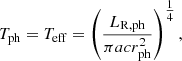 $$ \begin{aligned} T_{\rm ph} = T_{\rm eff} = \left( \frac{L_{\rm R,ph}}{\pi a c r^2_{\rm ph}} \right)^{\tfrac{1}{4}}, \end{aligned} $$