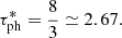 $$ \begin{aligned} \tau ^*_{\rm ph} = \frac{8}{3} \simeq 2.67 . \end{aligned} $$