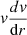 $ \mathit{v} \frac{d\mathit{v}}{\mathrm{d}r} $