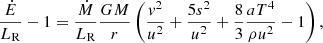 $$ \begin{aligned} \frac{\dot{E}}{L_{\rm R}} - 1 = \frac{\dot{M} }{L_{\rm R}} \frac{GM}{r} \left( \frac{{ v}^2}{u^2} +\frac{5s^2}{u^2} + \frac{8}{3} \frac{a T^4}{\rho u^2} - 1\right), \end{aligned} $$